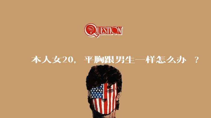 本人女20，平胸跟男生一样怎么办 ?