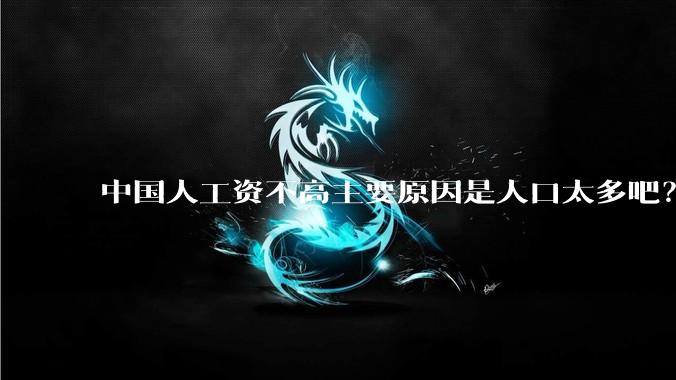 中国人工资不高主要原因是人口太多吧？