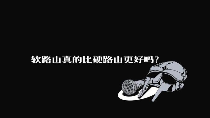 软路由真的比硬路由更好吗？
