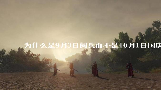 为什么是9月3日阅兵而不是10月1日国庆阅兵？