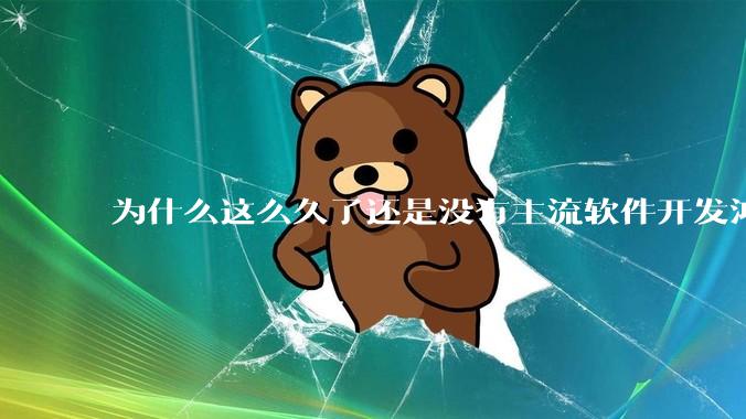 为什么这么久了还是没有主流软件开发鸿蒙版？