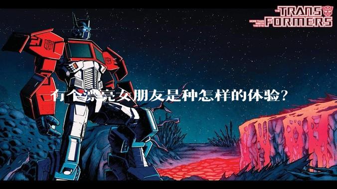 有个漂亮女朋友是种怎样的体验？