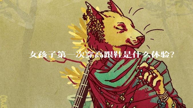 女孩子第一次穿高跟鞋是什么体验？