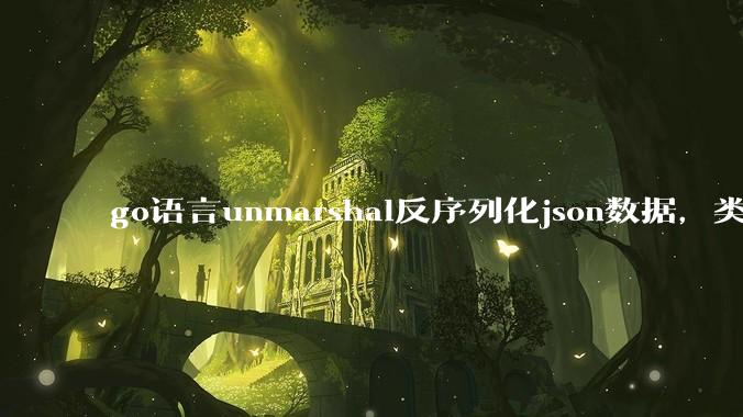 go语言unmarshal反序列化json数据，类型不确定怎么办？