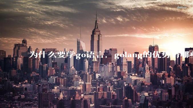 为什么要学go语言，golang的优势有哪些？