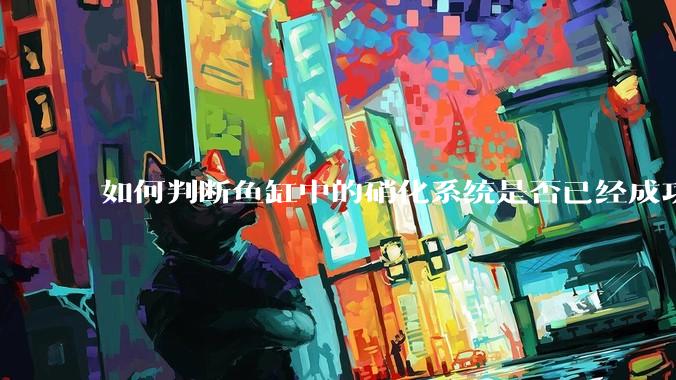 如何判断鱼缸中的硝化系统是否已经成功建立？