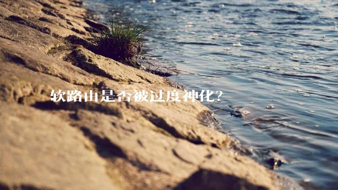 软路由是否被过度神化？