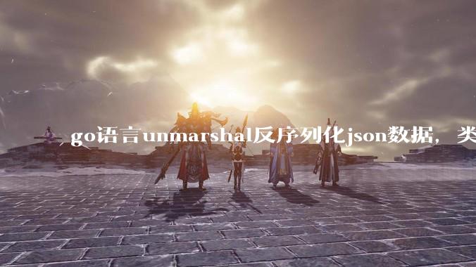 go语言unmarshal反序列化json数据，类型不确定怎么办？