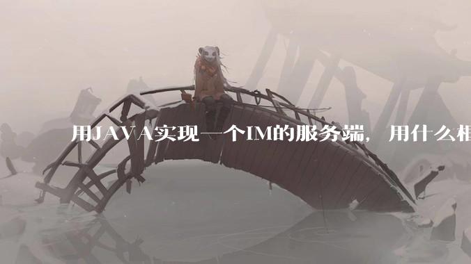 用JAVA实现一个IM的服务端，用什么框架比较好？数据库用什么比较好？