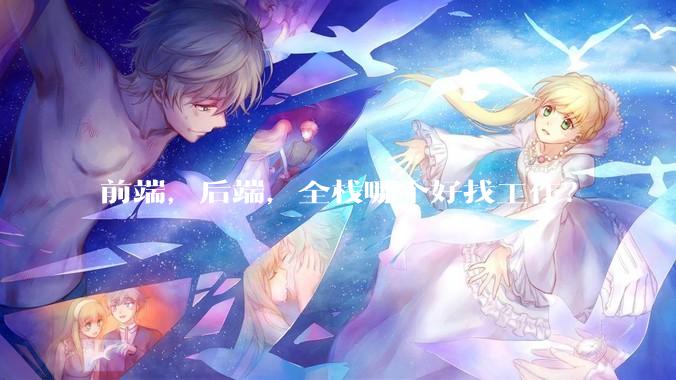 前端，后端，全栈哪个好找工作？