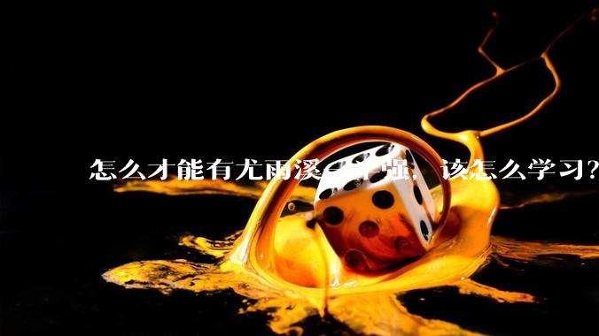 怎么才能有尤雨溪一半强，该怎么学习？