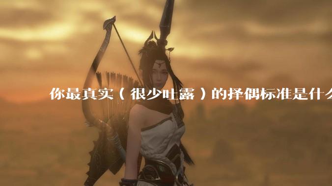 你最真实（很少吐露）的择偶标准是什么？