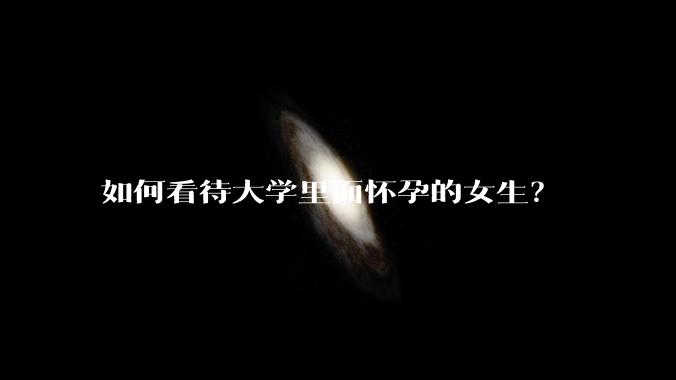 如何看待大学里面怀孕的女生？