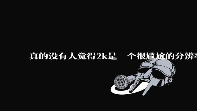 真的没有人觉得2k是一个很尴尬的分辨率吗？