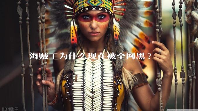 海贼王为什么现在被全网黑?