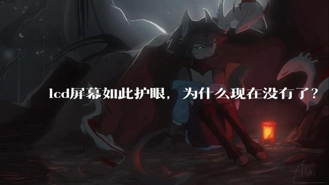 lcd屏幕如此护眼，为什么现在没有了？