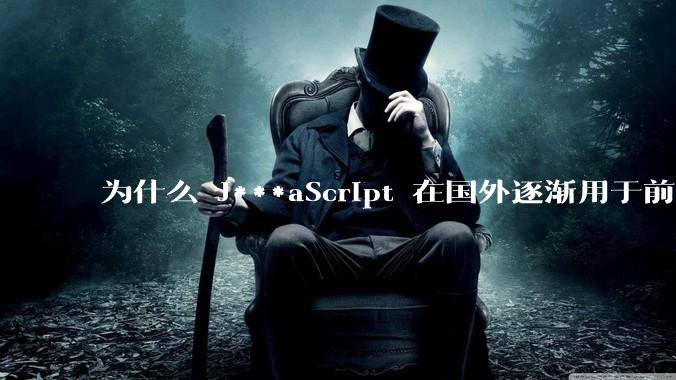 为什么 J***aScript 在国外逐渐用于前端+后端开发，而国内还是只用它做前端？