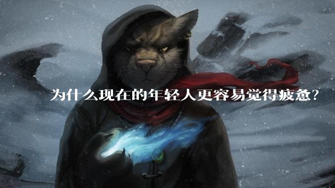 为什么现在的年轻人更容易觉得疲惫？