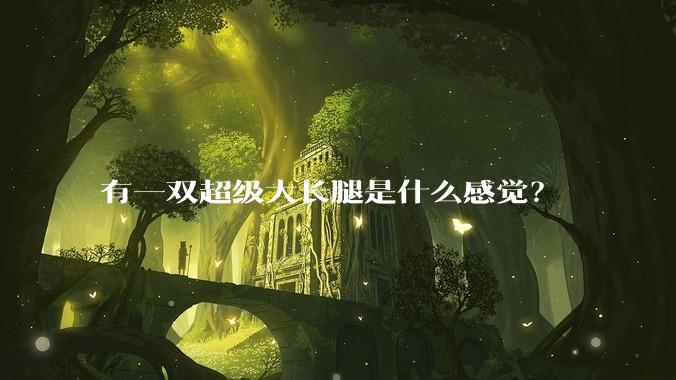有一双超级大长腿是什么感觉？