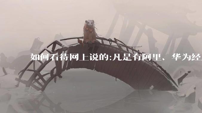 如何看待网上说的:凡是有阿里、华为经历的一律不要？