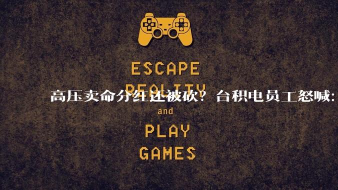 高压卖命分红还被砍？台积电员工怒喊：罢工！_公司_奖金_酬劳