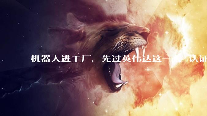 机器人进工厂，先过英伟达这一关_认证_Halos_软件包