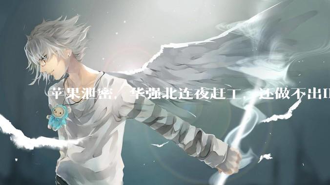 苹果泄密，华强北连夜赶工，还做不出iPhone18_手机_阿成_卖家