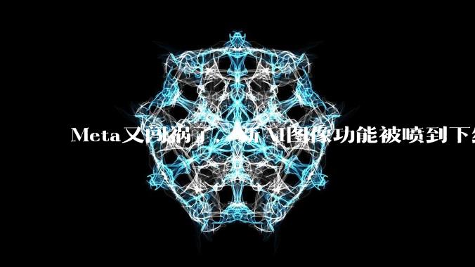 Meta又闯祸了，新AI图像功能被喷到下线_美国科技_图片_用户