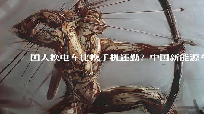 国人换电车比换手机还勤？中国新能源车平均车龄仅1.8年_崔东树_汽车_燃油