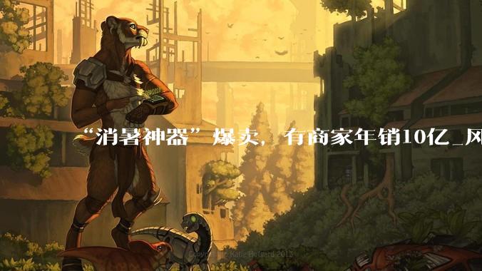 “消暑神器”爆卖，有商家年销10亿_风扇_品牌_品类
