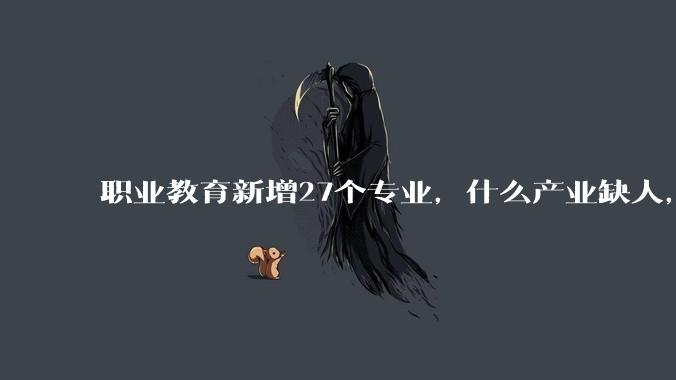 职业教育新增27个专业，什么产业缺人，就设什么专业_技能_人才_智能