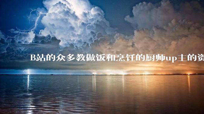 B站的众多教做饭和烹饪的厨师up主的资历与实力应如何排序？