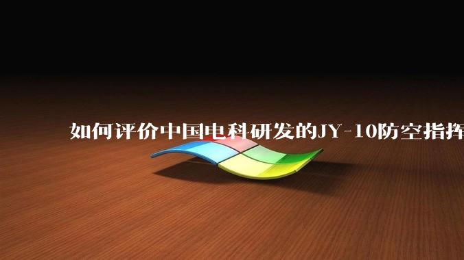 如何评价中国电科研发的JY-10防空指挥控制系统成为伊朗防空指挥系统核心？