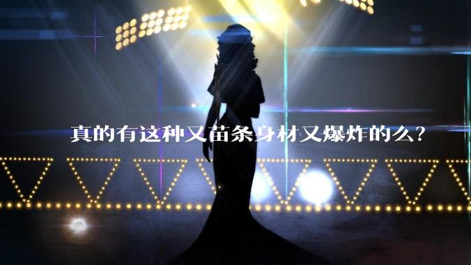 真的有这种又苗条身材又爆炸的么？