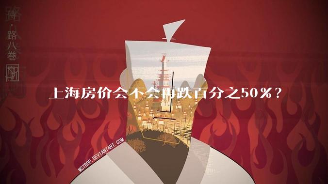 上海房价会不会再跌百分之50%？