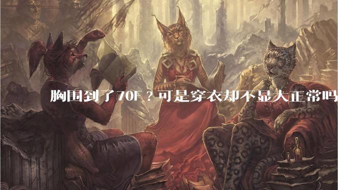 胸围到了70F?可是穿衣却不显大正常吗？