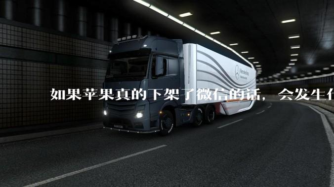 如果苹果真的下架了微信的话，会发生什么？