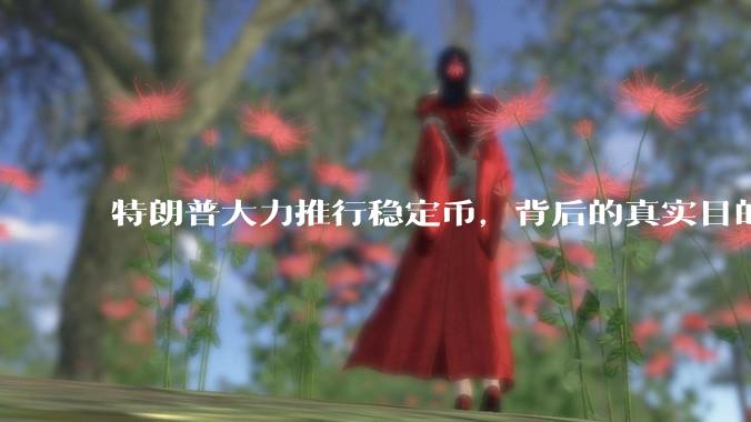 特朗普大力推行稳定币，背后的真实目的是什么？