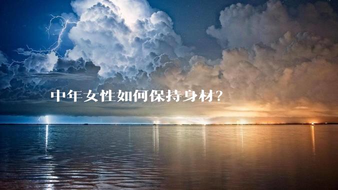 中年女性如何保持身材？