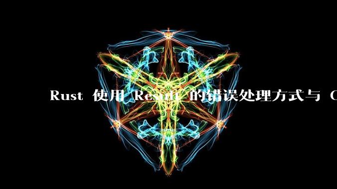 Rust 使用 Result 的错误处理方式与 Golang 使用 error 的方式有什么本质区别？