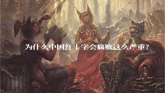 为什么中国红十字会腐败这么严重？