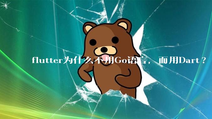 flutter为什么不用Go语言，而用Dart?