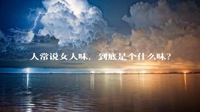 人常说女人味，到底是个什么味？