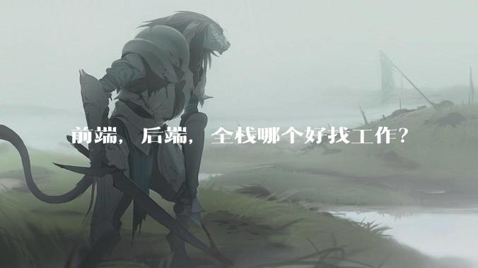 前端，后端，全栈哪个好找工作？