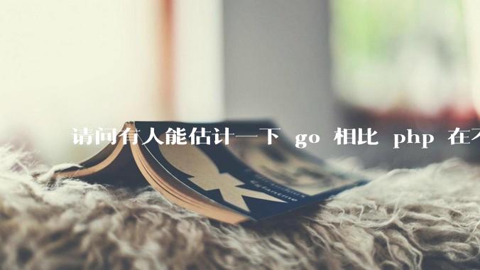 请问有人能估计一下 go 相比 php 在不同用户量下能省多少钱吗？