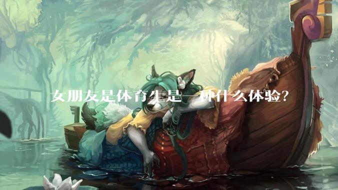 女朋友是体育生是一种什么体验？
