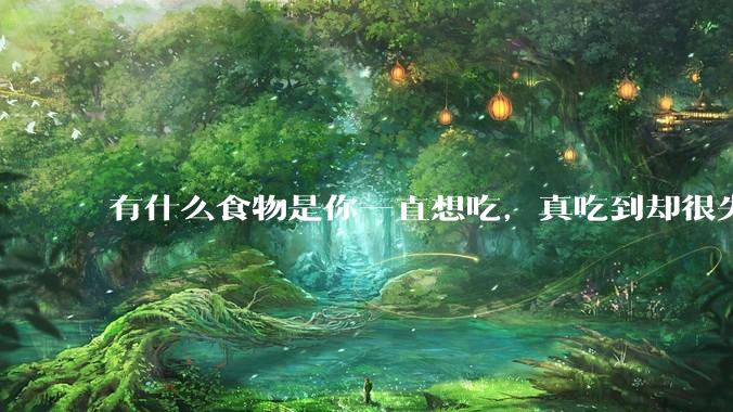 有什么食物是你一直想吃，真吃到却很失望的？