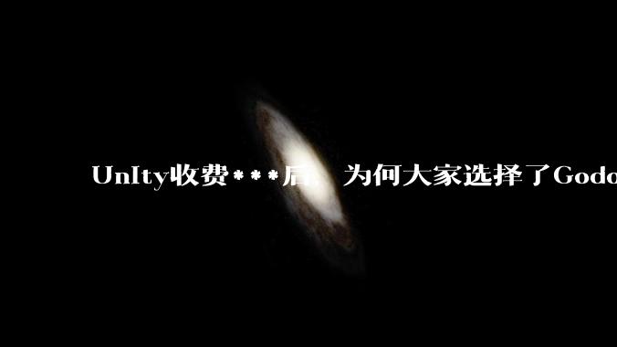 Unity收费***后，为何大家选择了Godot而不是Cocos？