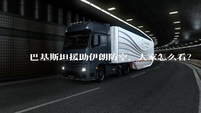 巴基斯坦援助伊朗防空，大家怎么看？