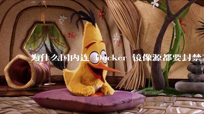 为什么国内连 Docker 镜像源都要封禁？